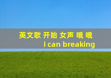 英文歌 开始 女声 哦 哦 i can breaking